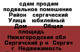 сдам продам подвальное помешение  › Район ­ сергаческий › Улица ­ юбилейный › Дом ­ 25 › Общая площадь ­ 67 - Нижегородская обл., Сергачский р-н, Сергач г. Недвижимость » Помещения продажа   